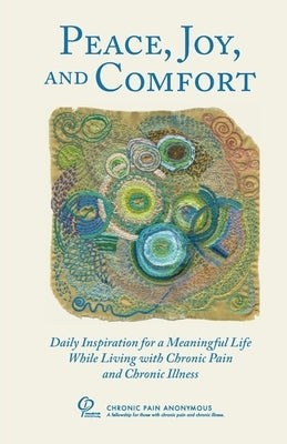 Peace, Joy, and Comfort: Daily Inspiration for a Meaningful Life While Living with Chronic Pain and Chronic Illness by Chronic Pain Anonymous
