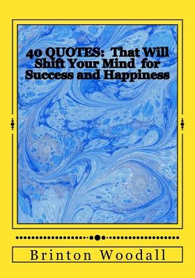 40 Quotes: : That Will Shift Your Mind for Success and Happiness by Woodall, Brinton J.