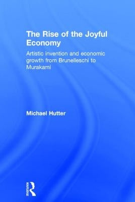The Rise of the Joyful Economy: Artistic Invention and Economic Growth from Brunelleschi to Murakami by Hutter, Michael