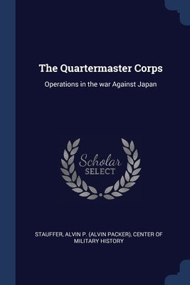 The Quartermaster Corps: Operations in the war Against Japan by Stauffer, Alvin P.