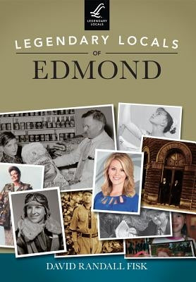 Legendary Locals of Edmond, Oklahoma by Fisk, David Randall