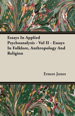 Essays in Applied Psychoanalysis - Vol II - Essays in Folklore, Anthropology and Religion by Jones, Ernest