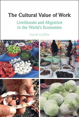 The Cultural Value of Work: Livelihoods and Migration in the World's Economies by Griffith, David
