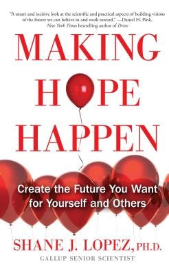 Making Hope Happen: Create the Future You Want for Yourself and Others by Lopez, Shane J.