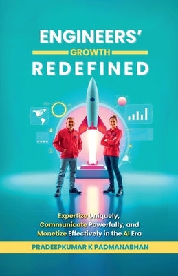 Engineers' Growth Redefined: Expertize Uniquely, Communicate Powerfully, and Monetize Effectively in the AI Era by Pradeepkumar K Padmanabhan