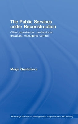 The Public Services Under Reconstruction: Client Experiences, Professional Practices, Managerial Control by Gastelaars, Marja