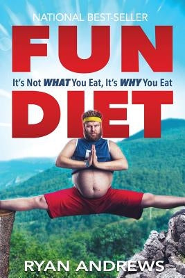 Fun Diet: It's Not What You Eat, It's Why You Eat. by Andrews, Ryan