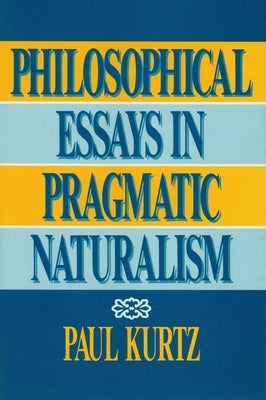 Philosophical Essays in Pragmatic Naturalism by Kurtz, Paul