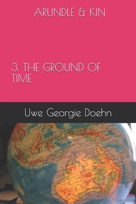 Arundle & Kin 3. the Ground of Time by Doehn, Uwe Georgie