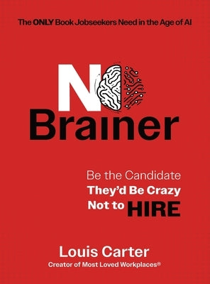 No Brainer: Be the Candidate They'd Be Crazy Not to Hire by Carter, Louis