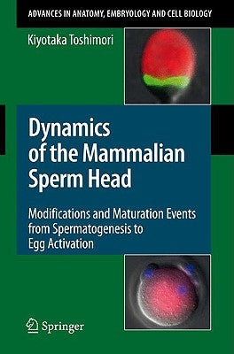 Dynamics of the Mammalian Sperm Head: Modifications and Maturation Events from Spermatogenesis to Egg Activation by Toshimori, Kiyotaka
