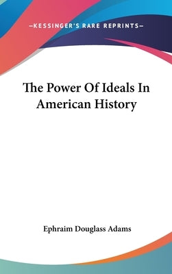 The Power Of Ideals In American History by Adams, Ephraim Douglass