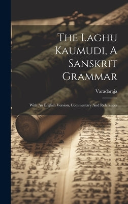 The Laghu Kaumudi, A Sanskrit Grammar: With An English Version, Commentary And References by Varadaraja