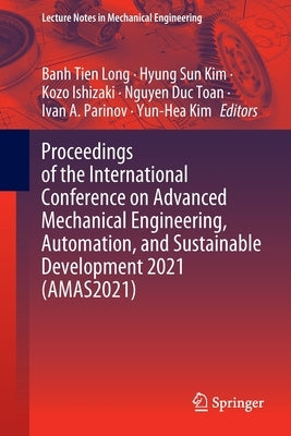 Proceedings of the International Conference on Advanced Mechanical Engineering, Automation, and Sustainable Development 2021 (Amas2021) by Long, Banh Tien