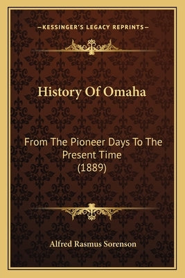 History Of Omaha: From The Pioneer Days To The Present Time (1889) by Sorenson, Alfred Rasmus
