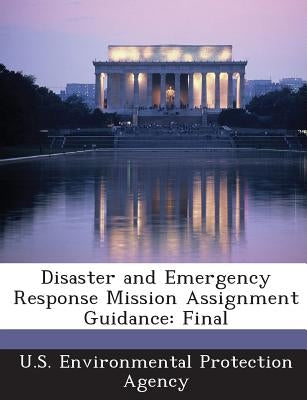 Disaster and Emergency Response Mission Assignment Guidance: Final by U S Environmental Protection Agency