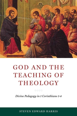 God and the Teaching of Theology: Divine Pedagogy in 1 Corinthians 1-4 by Harris, Steven Edward