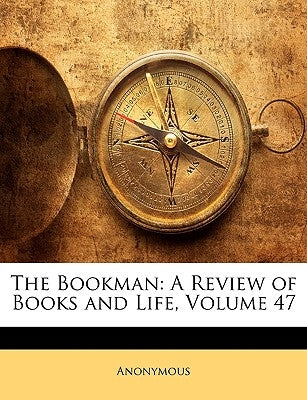 The Bookman: A Review of Books and Life, Volume 47 by Anonymous