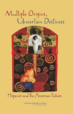 Multiple Origins, Uncertain Destinies: Hispanics and the American Future by National Research Council