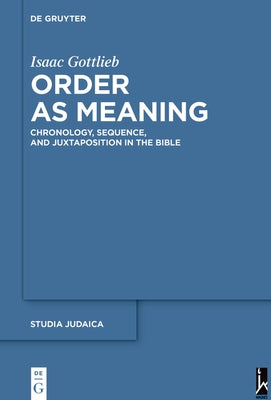 Order as Meaning: Chronology, Sequence, and Juxtaposition in the Bible with an Essay by Daniel Frank by Gottlieb, Isaac