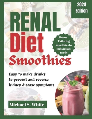 Renal Diet Smoothies: Easy to make drinks to prevent and reverse kidney disease symptoms by S. White, Michael