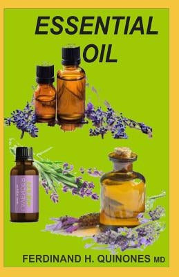 Essential Oil: The Ultimate Guide of Essential Oils (Ancient Medicine for a Modern World) for Beginners, Aromatherapy and Essential O by H. Quinones M. D., Ferdinand