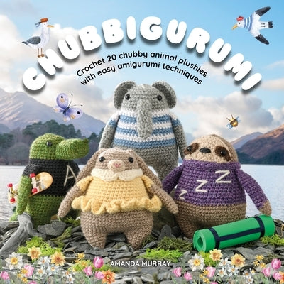 Chubbigurumi: Crochet 20 Chubby Animal Plushies with Easy Amigurumi Techniques by Murray, Brogan