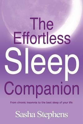 The Effortless Sleep Companion: From Chronic Insomnia to the Best Sleep of Your Life by Stephens, Sasha