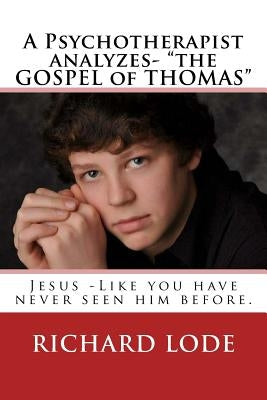 A Psychotherapist analyzes- "The GOSPEL of THOMAS": Jesus - Like you have never seen him before. by Christ, Mind of