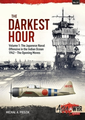 The Darkest Hour: Volume 1: The Japanese Offensive in the Indian Ocean 1942 - The Opening Moves by Piegzik, Michal A.