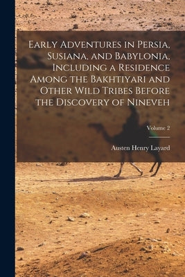 Early Adventures in Persia, Susiana, and Babylonia, Including a Residence Among the Bakhtiyari and Other Wild Tribes Before the Discovery of Nineveh; by Layard, Austen Henry