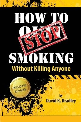 How To STOP Smoking Without Killing Anyone by Bradley, David R.