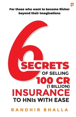 6 Secrets of Selling 100 CR (1 Billion) Insurance to HNIs with Ease by Bhalla, Randhir