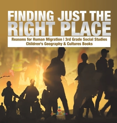 Finding Just the Right Place Reasons for Human Migration 3rd Grade Social Studies Children's Geography & Cultures Books by Baby Professor