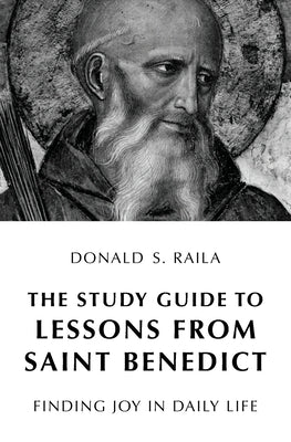 The Study Guide to Lessons from Saint Benedict: Finding Joy in Daily Life by Raila, Donald S.