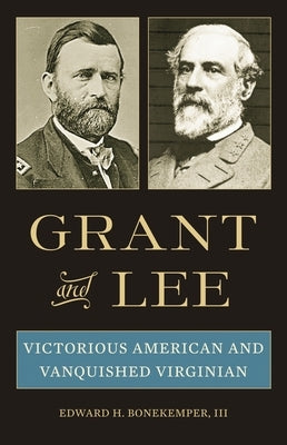 Grant and Lee: Victorious American and Vanquished Virginian by III, Edward H. Bonekemper