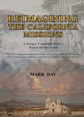 Reimagining the California Missions: A Former Franciscan Friar's Search for the Truth by Day, Mark R.