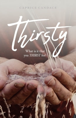 Thirsty: What is it that you THIRST for? by Candace, Caprice