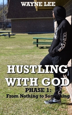 Hustling With God: Phase 1: From Nothing to Something by Lee, Wayne