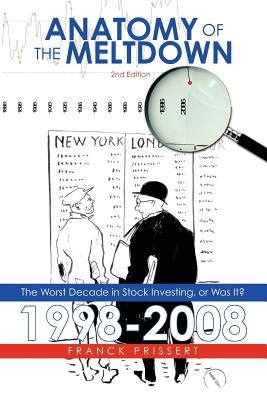 Anatomy of the Meltdown 1998-2008: The Worst Decade in Stock Investing, or Was It? by Prissert, Franck