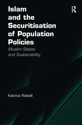 Islam and the Securitisation of Population Policies: Muslim States and Sustainability by Riddell, Katrina