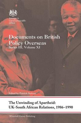 The Unwinding of Apartheid: Uk-South African Relations, 1986-1990: Documents on British Policy Overseas, Series III, Volume XI by Salmon, Patrick