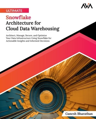 Ultimate Snowflake Architecture for Cloud Data Warehousing by Bharathan, Ganesh