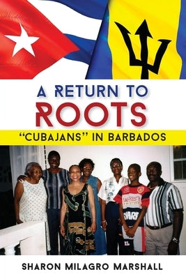 A Return to Roots: Cubajans in Barbados by Marshall, Sharon Milagro
