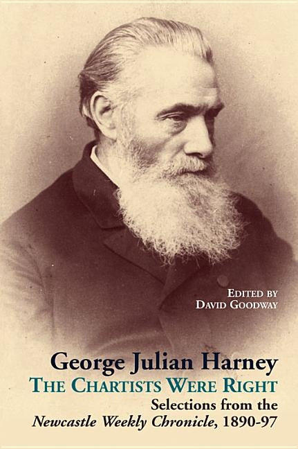 George Julian Harney: The Chartists Were Right Selections from the Newcastle Weekly Chronicle, 1890-97 by Goodway, David