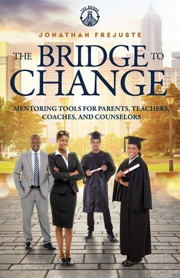 The Bridge to Change: Mentoring Tools for Parents, Teachers, Coaches, and Counselors by Frejuste, Jonathan