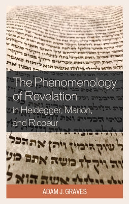 The Phenomenology of Revelation in Heidegger, Marion, and Ricoeur by Graves, Adam J.