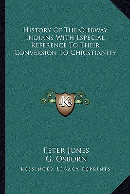 History of the Ojebway Indians with Especial Reference to Their Conversion to Christianity by Jones, Peter