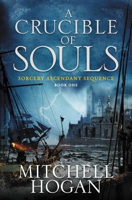 A Crucible of Souls: Book One of the Sorcery Ascendant Sequence by Hogan, Mitchell