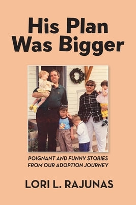 His Plan Was Bigger: Poignant and Funny Stories from our Adoption Journey by Rajunas, Lori L.